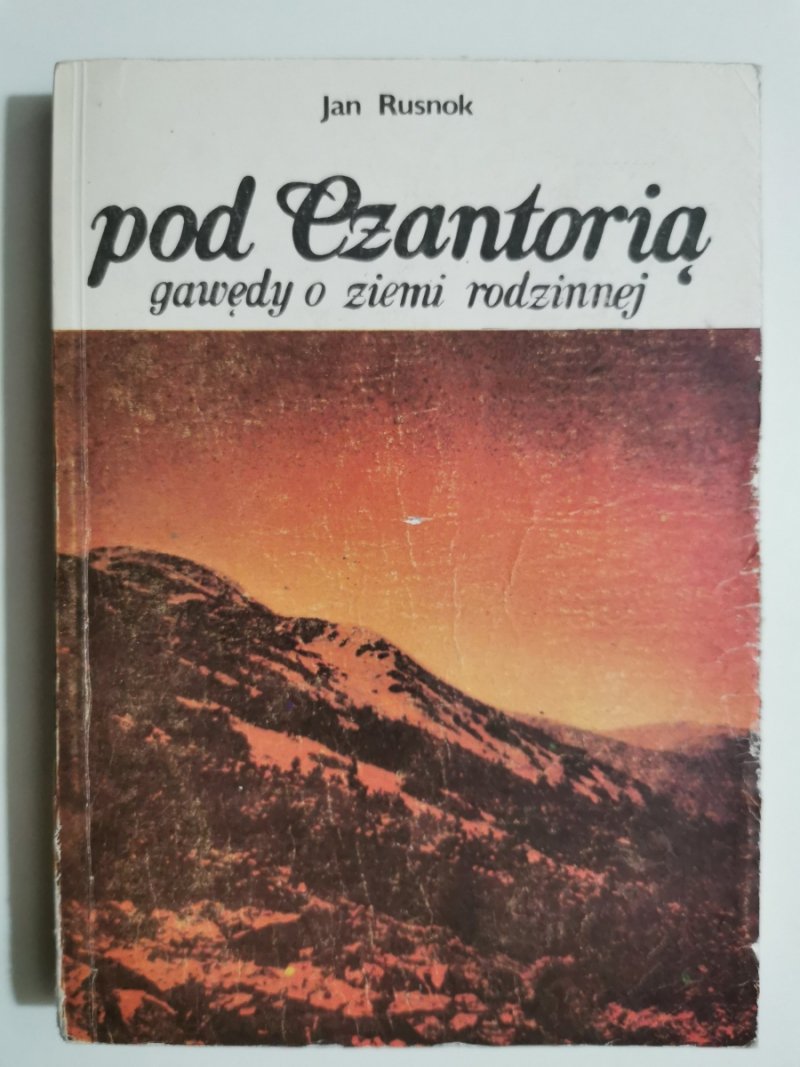 POD CZANTORIĄ. GAWĘDY O ZIEMI RODZINNEJ - Jan Rusnok
