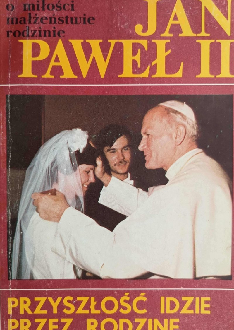JAN PAWEŁ II PRZYSZŁOŚĆ IDZIE PRZEZ RODZINĘ