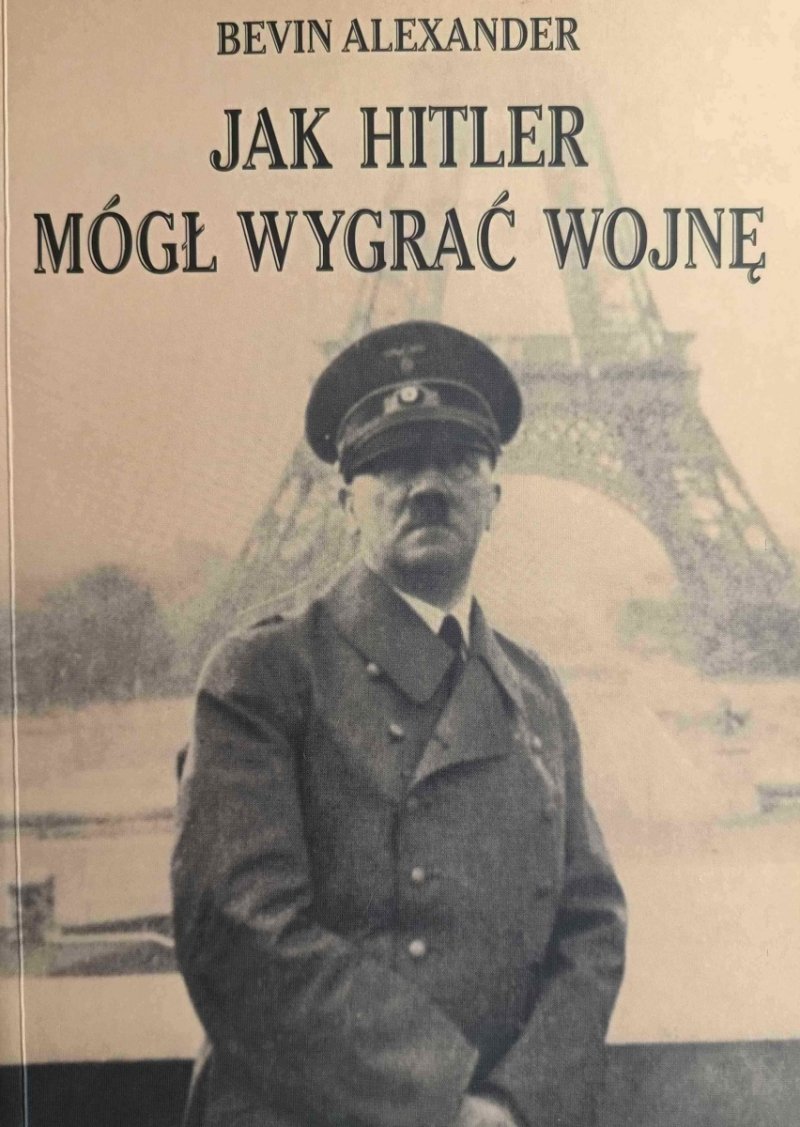 JAK HITLER MÓGŁ WYGRAĆ WOJNĘ - Bevin Alexander