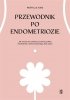 Przewodnik po endometriozie Jak wrócić do zdrowia za pomocą diety, mindfulness i zrównoważonego stylu życia