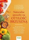 Naturalne sposoby na otyłość brzuszną. Jak przy pomocy diety pozbyć się nadwagi, tłuszczu brzusznego, złagodzić stany zapalne i zapobiec rozwojowi chorób przewlekłych