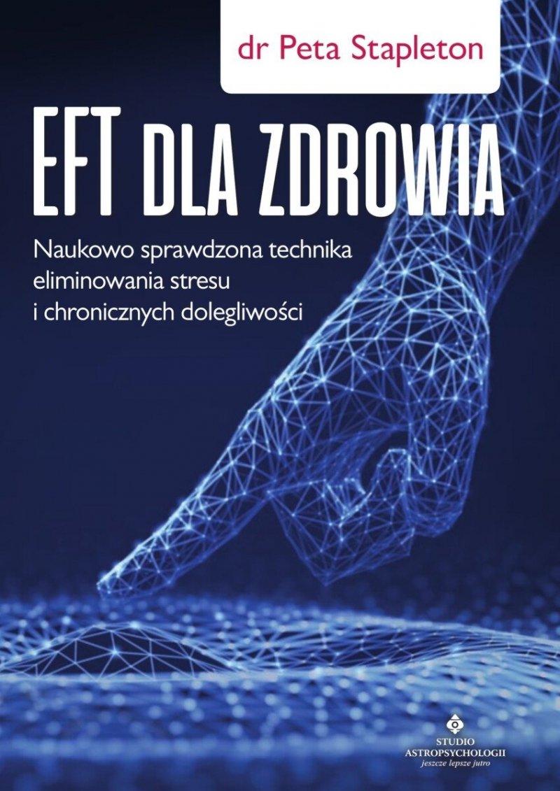 EFT dla zdrowia. Sprawdzona naukowo technika eliminowania stresu i chronicznych dolegliwości