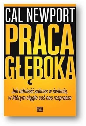  Praca głęboka. Jak odnieść sukces w świecie, w którym ciągle coś nas rozprasza 