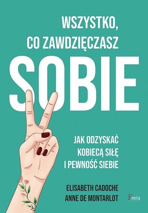 Wszystko co zawdzięczasz sobie Jak odzyskać kobiecą siłę i pewność siebie
