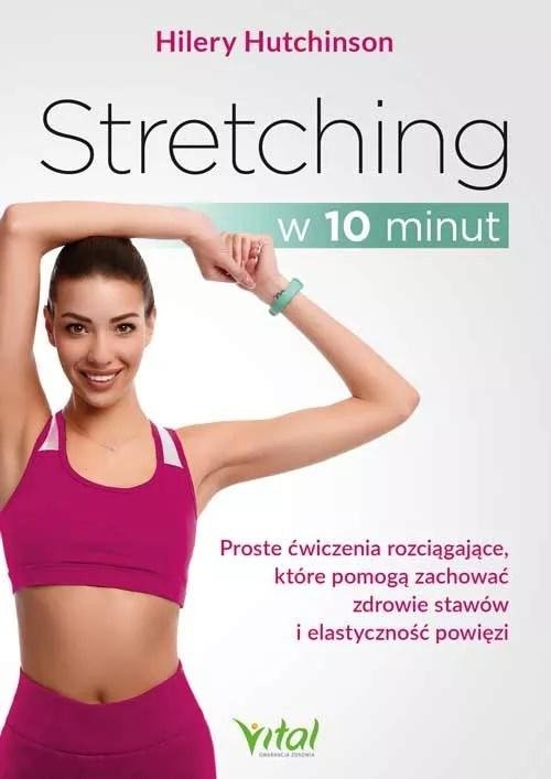 Stretching w 10 minut Proste ćwiczenia rozciągające, które pomogą zachować zdrowie stawów i elastyczność powięzi