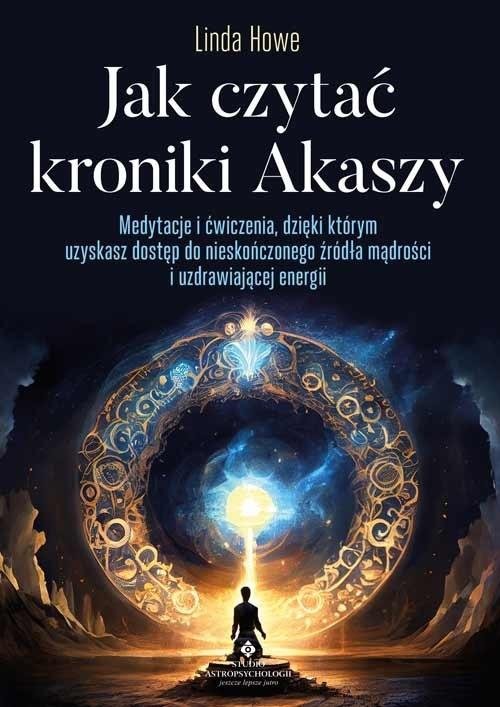 Jak czytać Kroniki Akaszy Medytacje i ćwiczenia, dzięki którym uzyskasz dostęp do nieskończonego źródła mądrości i uzdrawiającej energii