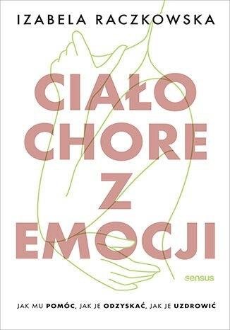  Ciało chore z emocji Jak mu pomóc, jak je odzyskać, jak je uzdrowić 