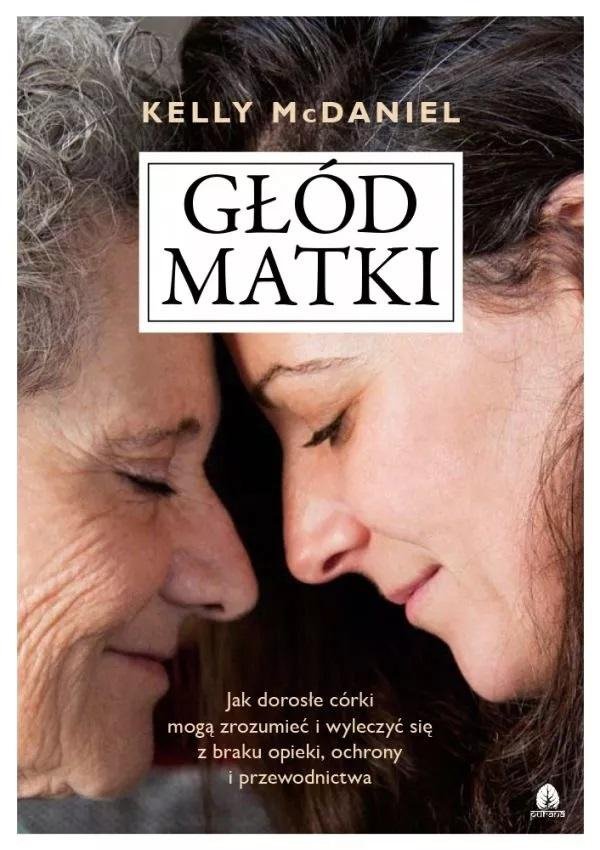 Głód matki Jak dorosłe córki mogą zrozumieć i wyleczyć się z braku opieki, ochrony i przewodnictwa