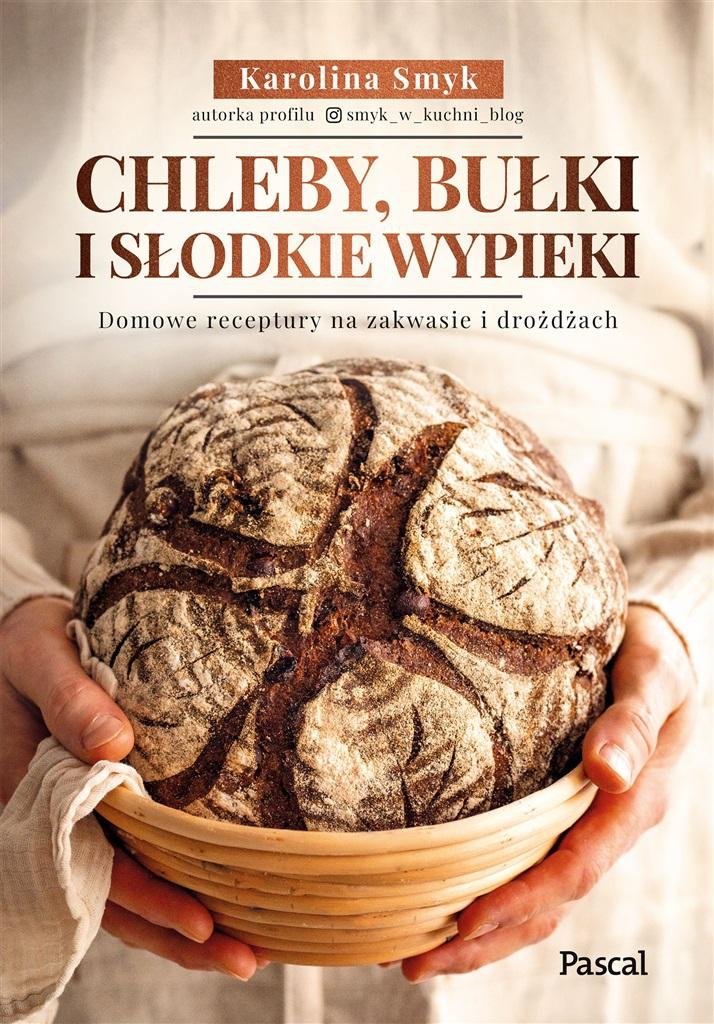 Chleby bułki i słodkie wypieki. Domowe receptury na zakwasie i drożdżach 