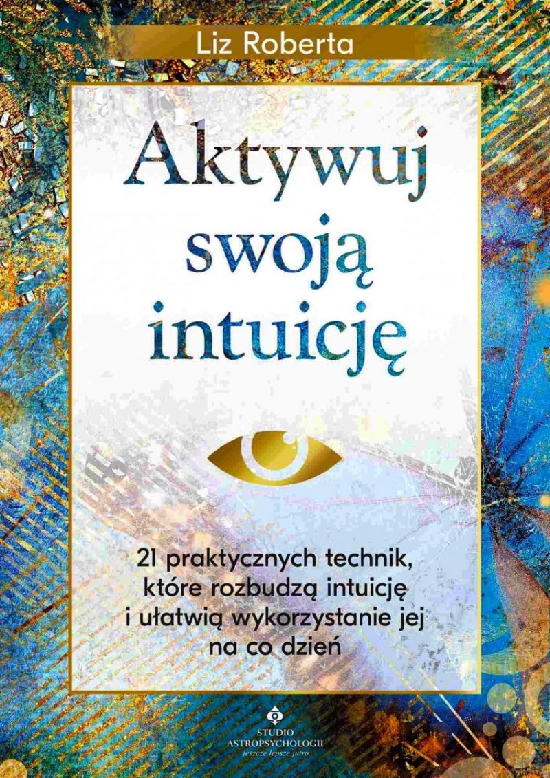 Aktywuj swoją intuicję 21 praktycznych technik, które rozbudzą intuicję i ułatwią wykorzystanie jej na co dzień