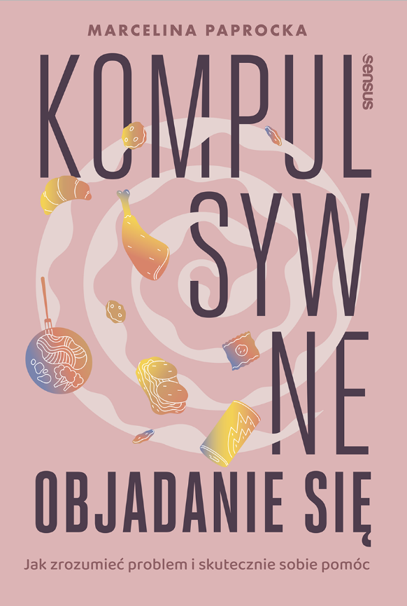 Kompulsywne objadanie się. Jak zrozumieć problem i skutecznie sobie pomóc 