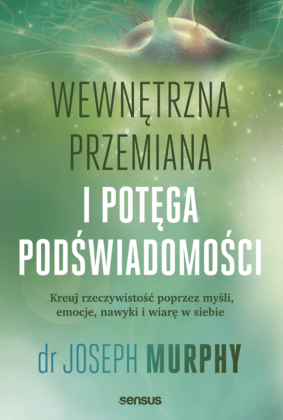 Wewnętrzna przemiana i potęga podświadomości. Kreuj rzeczywistość poprzez myśli, emocje, nawyki i wiarę w siebie