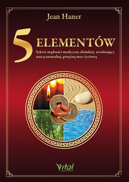 5 Elementów sekret mądrości medycyny chińskiej uwalniający naszą naturalną, potężną moc życiową